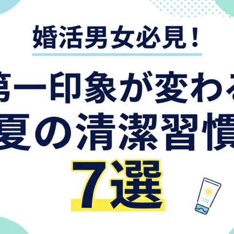 【婚活男女必見】第一印象が変わる夏の清潔習慣7選